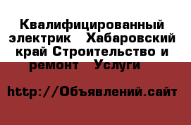 Квалифицированный электрик - Хабаровский край Строительство и ремонт » Услуги   